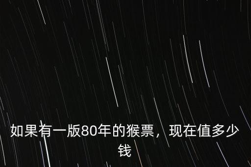 如果有一版80年的猴票，現(xiàn)在值多少錢