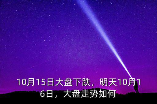 10月15日大盤下跌，明天10月16日，大盤走勢如何