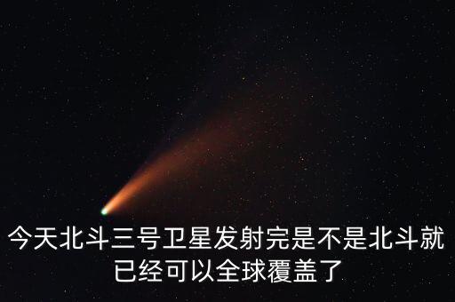 今天北斗三號衛星發射完是不是北斗就已經可以全球覆蓋了