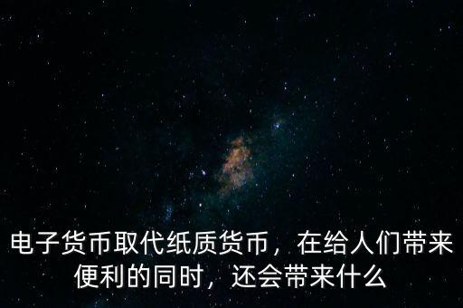 電子貨幣取代紙質(zhì)貨幣，在給人們帶來便利的同時(shí)，還會(huì)帶來什么