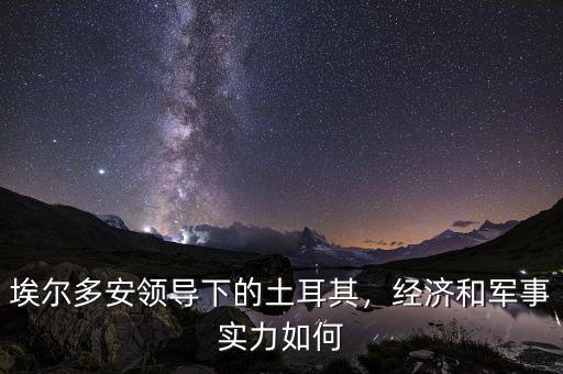 土耳其的經濟怎么樣,最近土耳其的經濟怎么了
