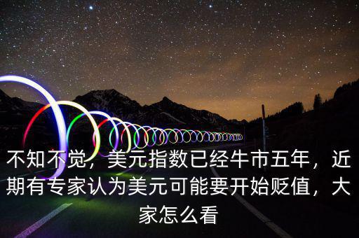 不知不覺，美元指數已經牛市五年，近期有專家認為美元可能要開始貶值，大家怎么看