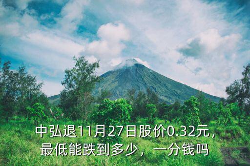 中弘退11月27日股價0.32元，最低能跌到多少，一分錢嗎