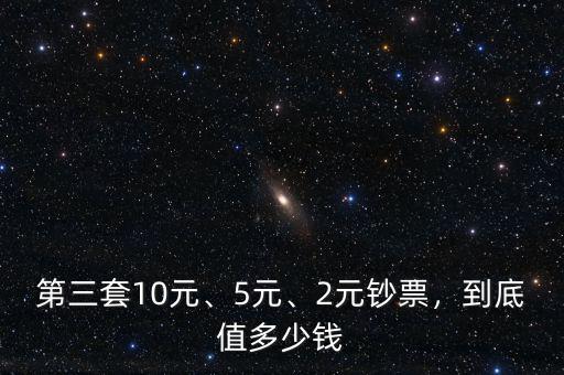 第三套10元、5元、2元鈔票，到底值多少錢