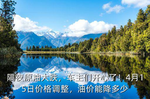 隔夜原油大跌，車主們開心了！4月15日價格調整，油價能降多少