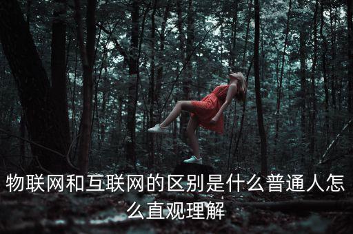 物聯網和互聯網的區別是什么普通人怎么直觀理解