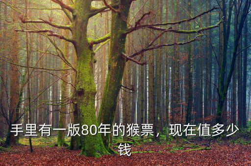 手里有一版80年的猴票，現(xiàn)在值多少錢