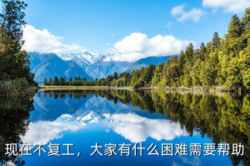 現在不復工，大家有什么困難需要幫助