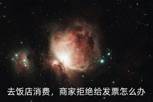 去飯店消費，商家拒絕給發(fā)票怎么辦