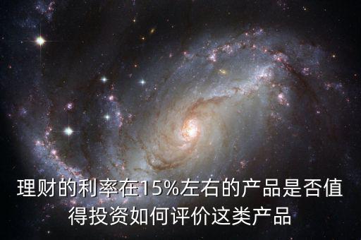 理財的利率在15%左右的產品是否值得投資如何評價這類產品