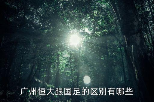 國足有多少是恒大,廣州恒大跟國足的區別有哪些