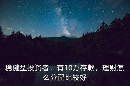 穩(wěn)健型投資者，有10萬存款，理財(cái)怎么分配比較好