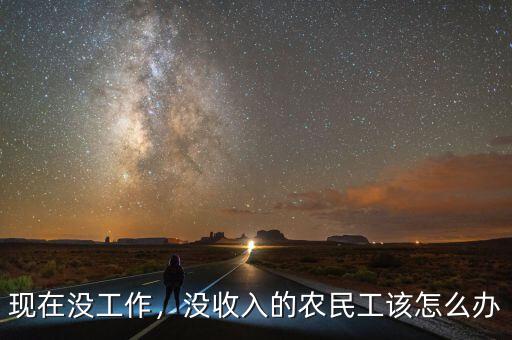 現在沒工作，沒收入的農民工該怎么辦