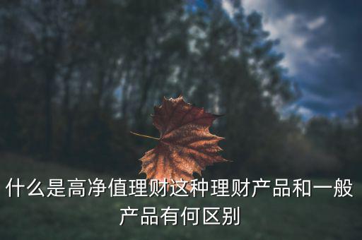 什么是高凈值理財這種理財產品和一般產品有何區別