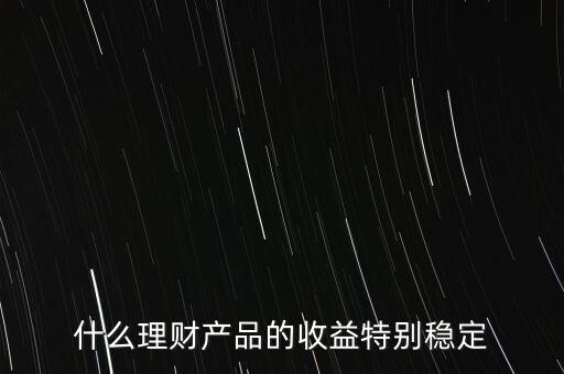 什么理財產品的收益特別穩定