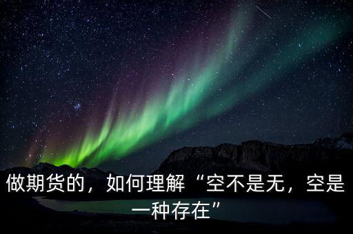 做期貨的，如何理解“空不是無(wú)，空是一種存在”