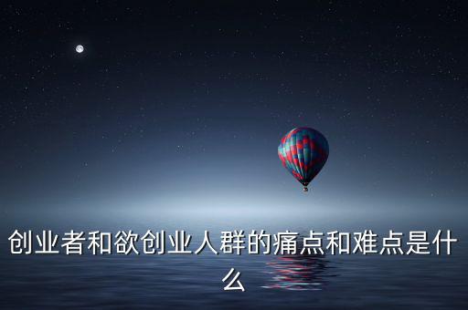 創業者和欲創業人群的痛點和難點是什么