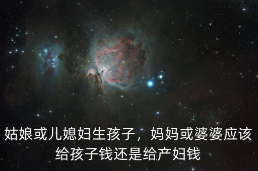 姑娘或兒媳婦生孩子，媽媽或婆婆應該給孩子錢還是給產婦錢