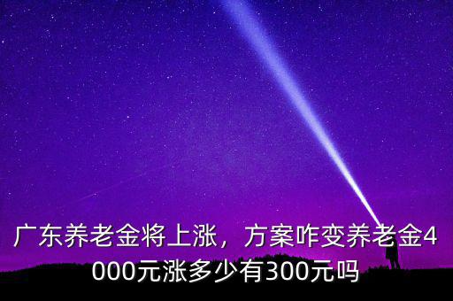 廣東養老金是多少,廣東養老金將上漲