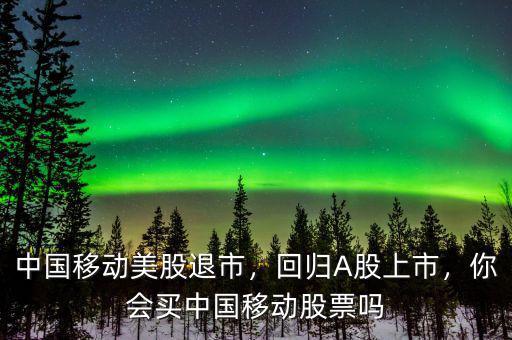 中國移動美股退市，回歸A股上市，你會買中國移動股票嗎