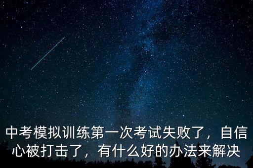 中考模擬訓練第一次考試失敗了，自信心被打擊了，有什么好的辦法來解決