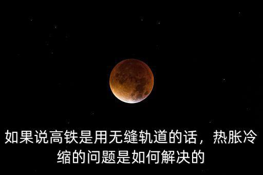 如果說(shuō)高鐵是用無(wú)縫軌道的話，熱脹冷縮的問(wèn)題是如何解決的