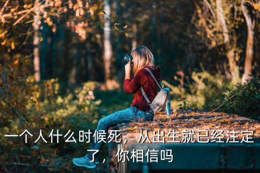 一個人什么時候死，從出生就已經注定了，你相信嗎