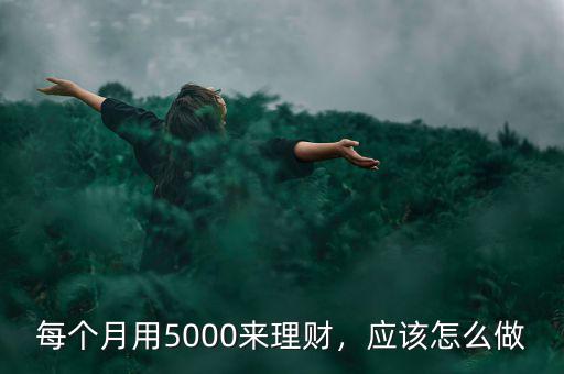 每個月用5000來理財，應該怎么做