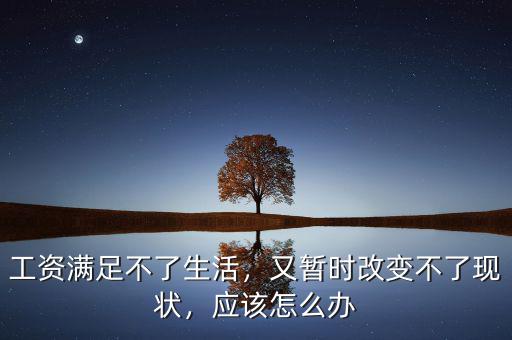 工資維持不了生活怎么辦,又暫時改變不了現狀
