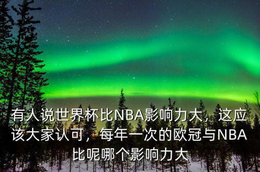 有人說世界杯比NBA影響力大，這應(yīng)該大家認(rèn)可，每年一次的歐冠與NBA比呢哪個影響力大