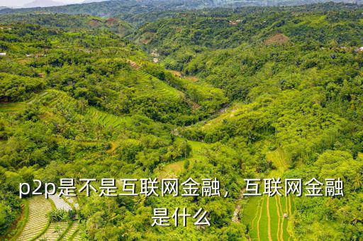 p2p是不是互聯網金融，互聯網金融是什么