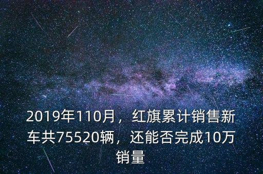 2019年110月，紅旗累計(jì)銷售新車共75520輛，還能否完成10萬(wàn)銷量