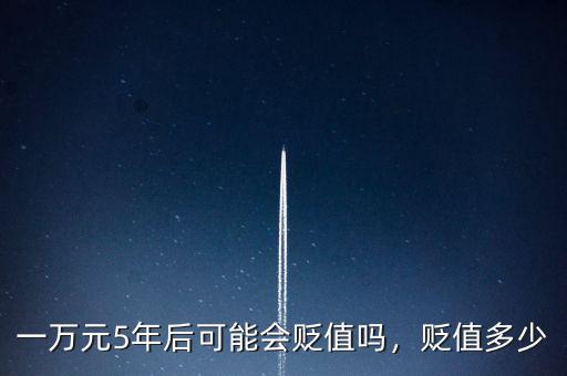 一萬元5年后可能會(huì)貶值嗎，貶值多少