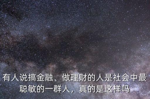 有人說搞金融、做理財的人是社會中最聰敏的一群人，真的是這樣嗎