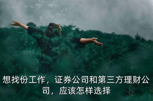 想找份工作，證券公司和第三方理財公司，應該怎樣選擇