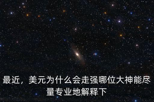 最近，美元為什么會走強哪位大神能盡量專業地解釋下