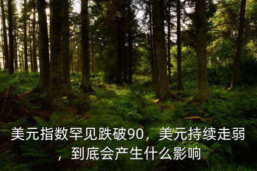 美元指數罕見跌破90，美元持續走弱，到底會產生什么影響