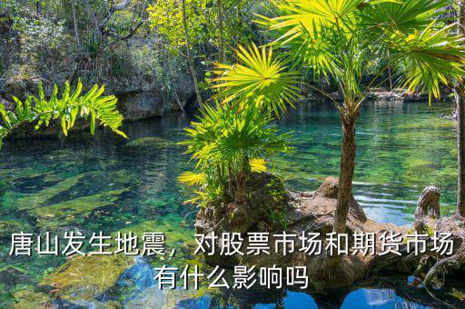 唐山發生地震，對股票市場和期貨市場有什么影響嗎
