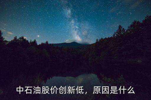 中石油股價創新低，原因是什么