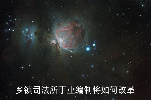 鄉鎮司法所事業編制將如何改革