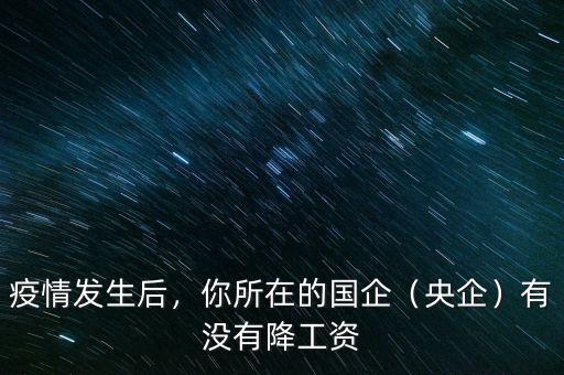 疫情發生后，你所在的國企（央企）有沒有降工資
