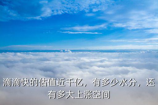 滴滴快的估值近千億，有多少水分，還有多大上漲空間