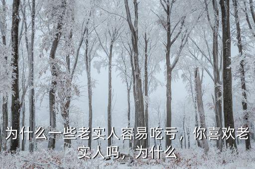 為什么一些老實人容易吃虧，你喜歡老實人嗎，為什么