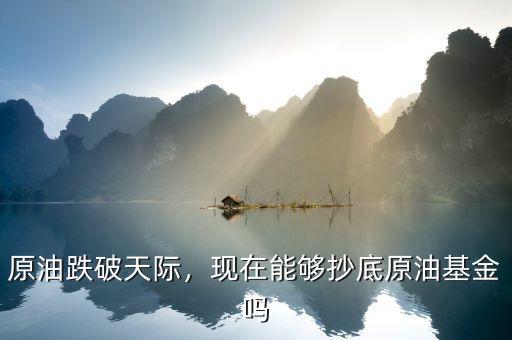原油跌破天際，現在能夠抄底原油基金嗎