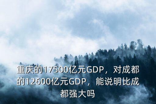 重慶的17500億元GDP，對成都的12600億元GDP，能說明比成都強大嗎