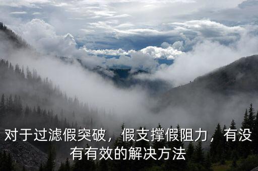 對于過濾假突破，假支撐假阻力，有沒有有效的解決方法