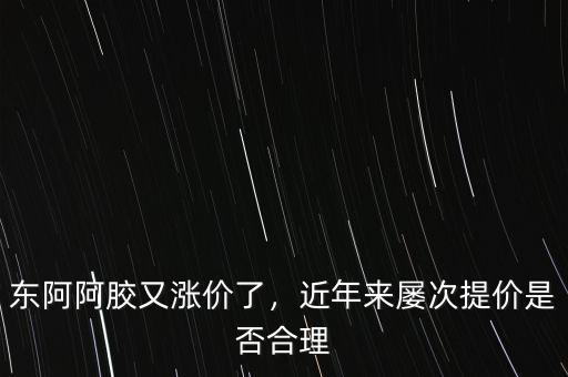 東阿阿膠業務員怎么樣,東阿阿膠又漲價了