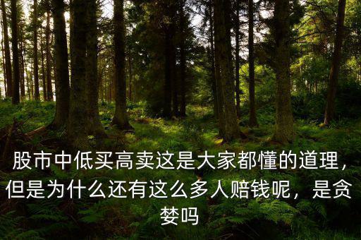 股市中低買高賣這是大家都懂的道理，但是為什么還有這么多人賠錢呢，是貪婪嗎