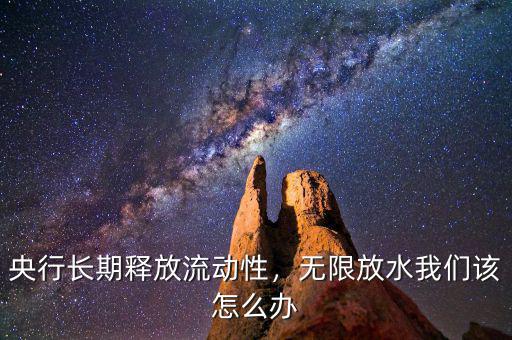 央行長期釋放流動(dòng)性，無限放水我們該怎么辦