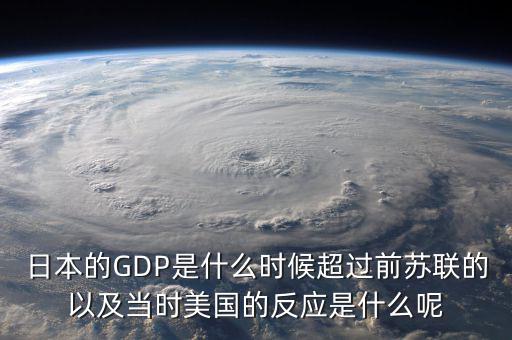 日本的GDP是什么時候超過前蘇聯的以及當時美國的反應是什么呢